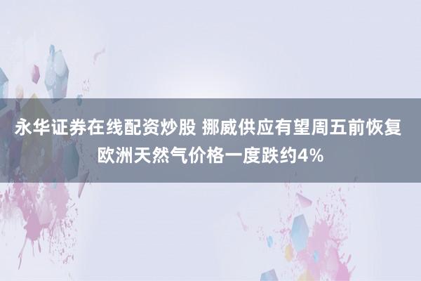 永华证券在线配资炒股 挪威供应有望周五前恢复 欧洲天然气价格一度跌约4%