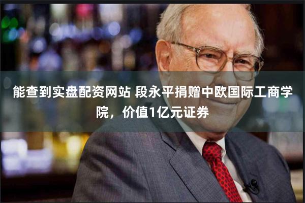 能查到实盘配资网站 段永平捐赠中欧国际工商学院，价值1亿元证券