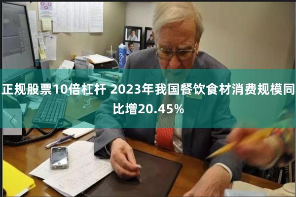 正规股票10倍杠杆 2023年我国餐饮食材消费规模同比增20.45%