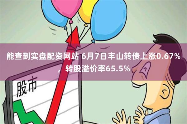 能查到实盘配资网站 6月7日丰山转债上涨0.67%，转股溢价率65.5%