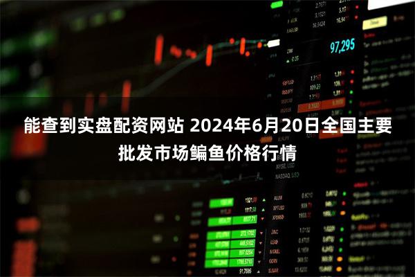 能查到实盘配资网站 2024年6月20日全国主要批发市场鳊鱼价格行情