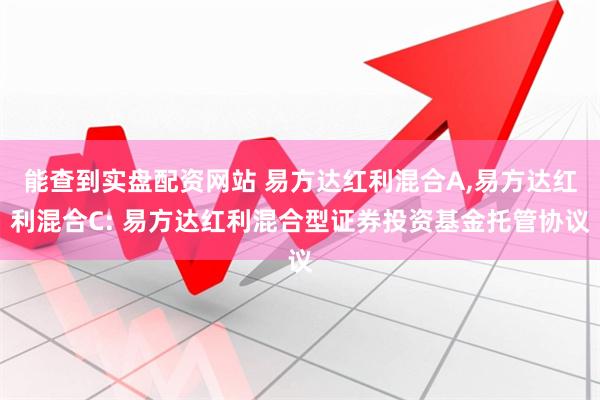 能查到实盘配资网站 易方达红利混合A,易方达红利混合C: 易方达红利混合型证券投资基金托管协议